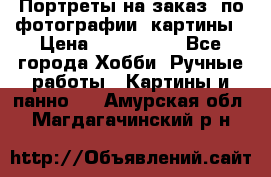 Портреты на заказ( по фотографии)-картины › Цена ­ 400-1000 - Все города Хобби. Ручные работы » Картины и панно   . Амурская обл.,Магдагачинский р-н